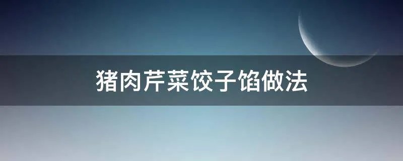 猪肉芹菜饺子馅做法