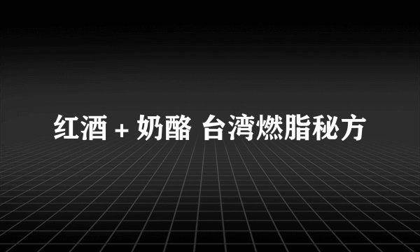 红酒＋奶酪 台湾燃脂秘方