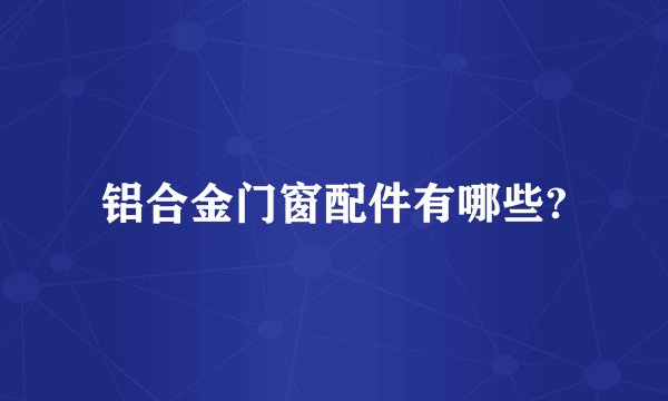 铝合金门窗配件有哪些?