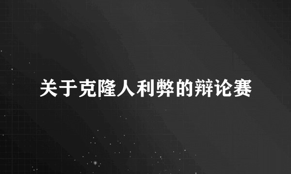 关于克隆人利弊的辩论赛