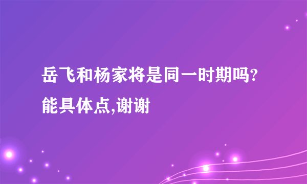 岳飞和杨家将是同一时期吗?能具体点,谢谢