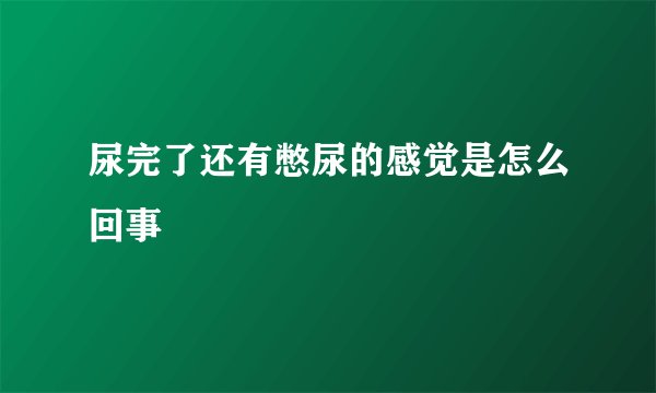 尿完了还有憋尿的感觉是怎么回事