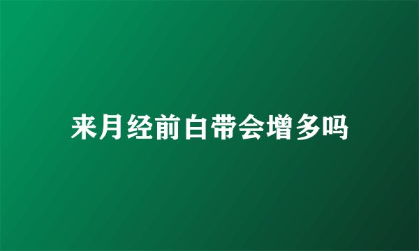 来月经前白带会增多吗
