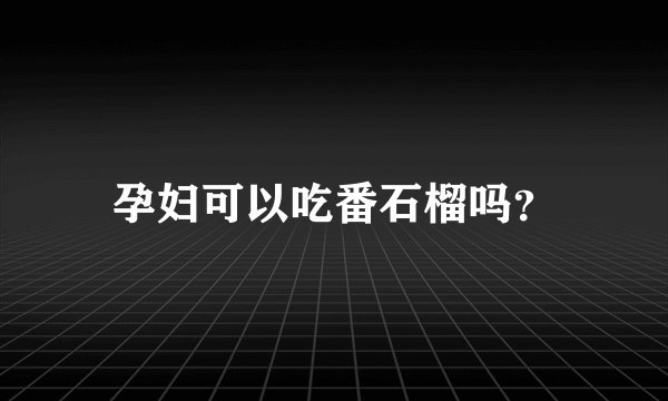 孕妇可以吃番石榴吗？