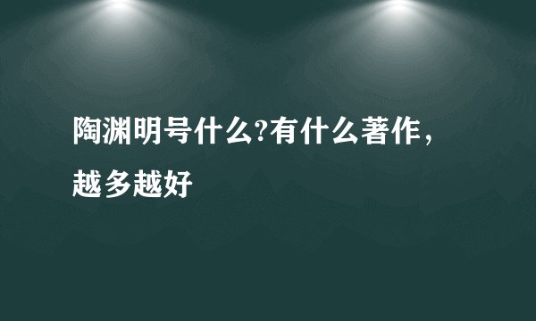 陶渊明号什么?有什么著作，越多越好