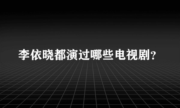李依晓都演过哪些电视剧？
