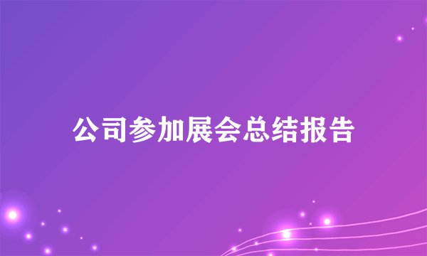 公司参加展会总结报告