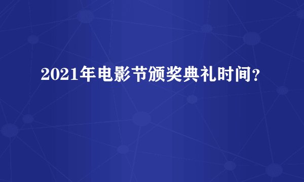 2021年电影节颁奖典礼时间？