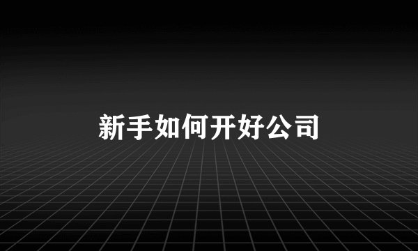 新手如何开好公司