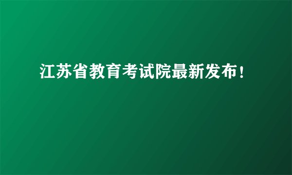 江苏省教育考试院最新发布！