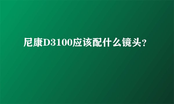 尼康D3100应该配什么镜头?