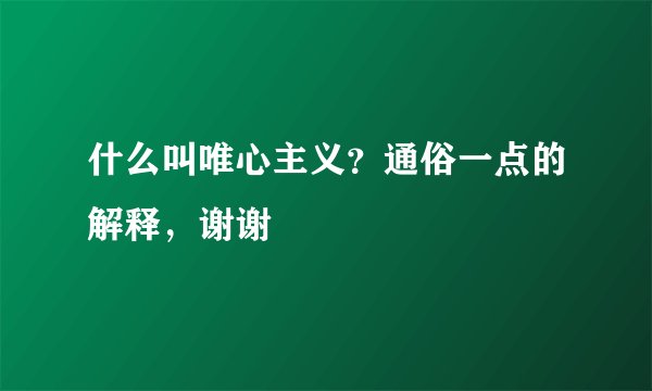 什么叫唯心主义？通俗一点的解释，谢谢