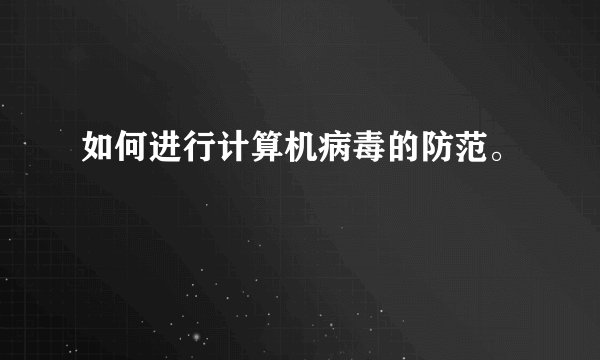 如何进行计算机病毒的防范。