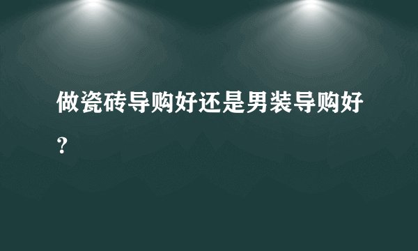 做瓷砖导购好还是男装导购好？