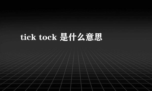 tick tock 是什么意思