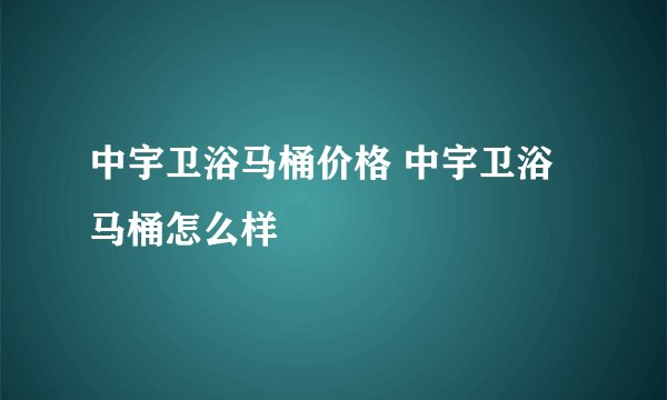 中宇卫浴马桶价格 中宇卫浴马桶怎么样