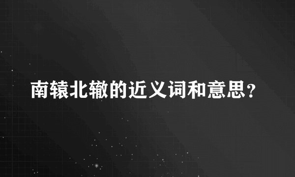 南辕北辙的近义词和意思?