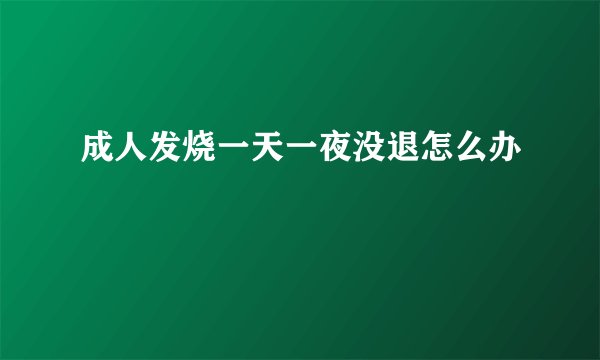 成人发烧一天一夜没退怎么办