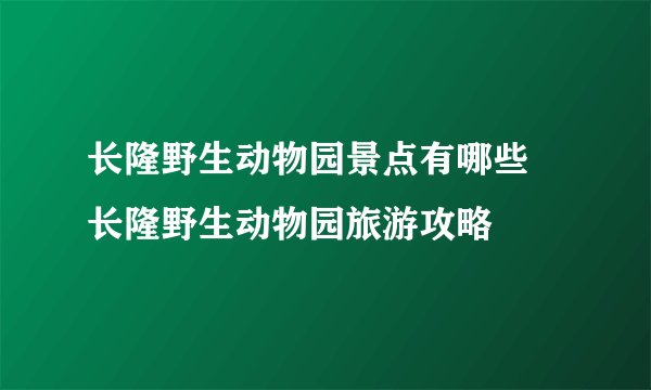 长隆野生动物园景点有哪些 长隆野生动物园旅游攻略