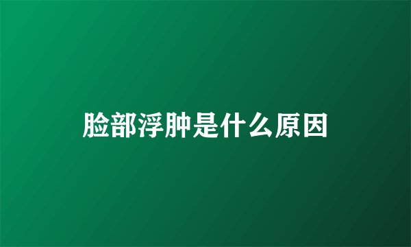 脸部浮肿是什么原因
