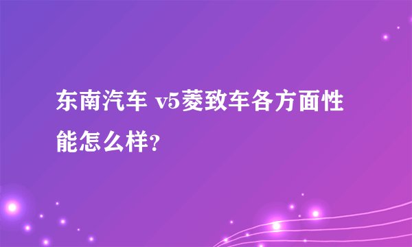 东南汽车 v5菱致车各方面性能怎么样?