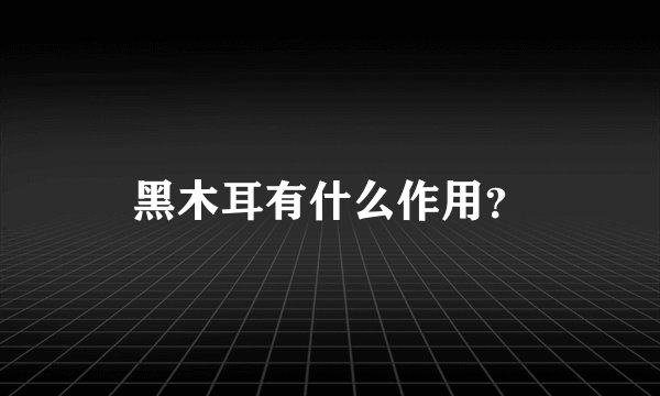 黑木耳有什么作用？