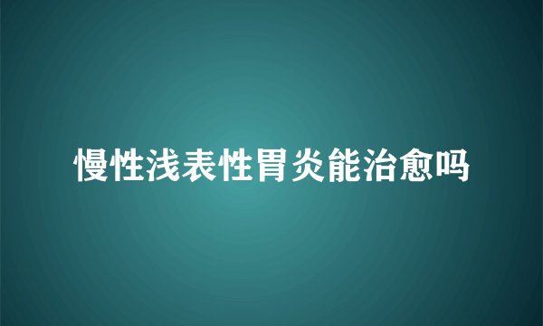 慢性浅表性胃炎能治愈吗