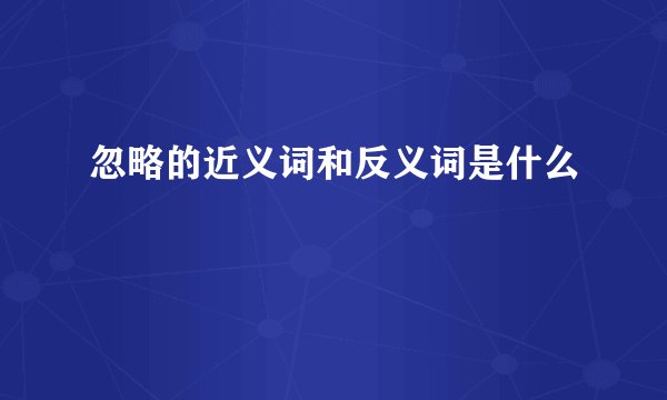 忽略的近义词和反义词是什么
