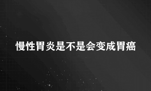 慢性胃炎是不是会变成胃癌