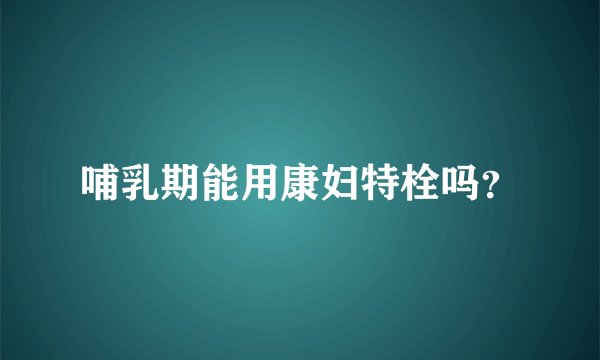 哺乳期能用康妇特栓吗？