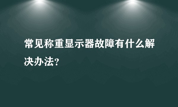 常见称重显示器故障有什么解决办法？