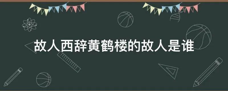 故人西辞黄鹤楼的故人是谁