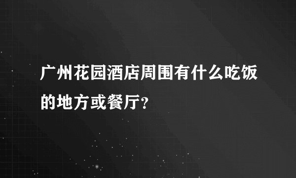 广州花园酒店周围有什么吃饭的地方或餐厅?