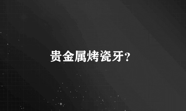 贵金属烤瓷牙？