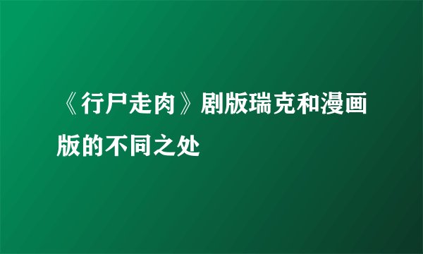《行尸走肉》剧版瑞克和漫画版的不同之处