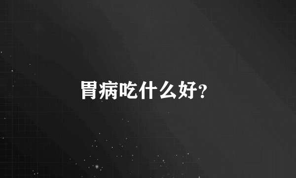 胃病吃什么好?