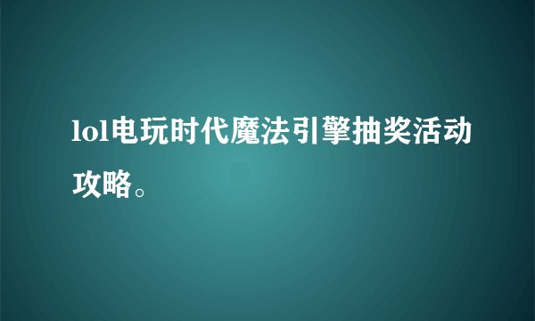 lol电玩时代魔法引擎抽奖活动攻略。