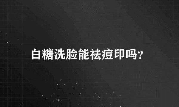 白糖洗脸能祛痘印吗？