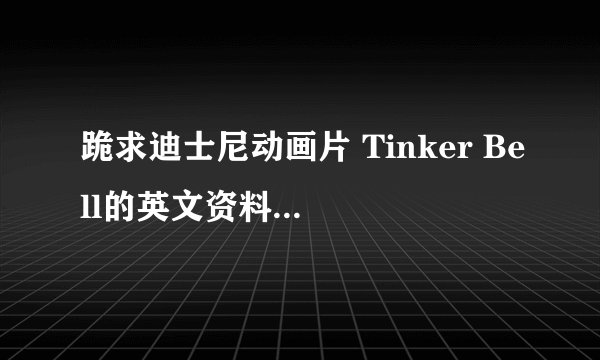 跪求迪士尼动画片 Tinker Bell的英文资料,越详细越好