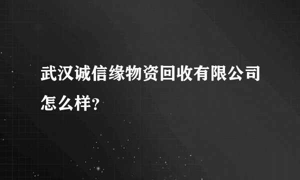 武汉诚信缘物资回收有限公司怎么样?