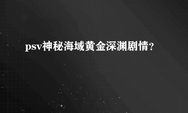 psv神秘海域黄金深渊剧情？