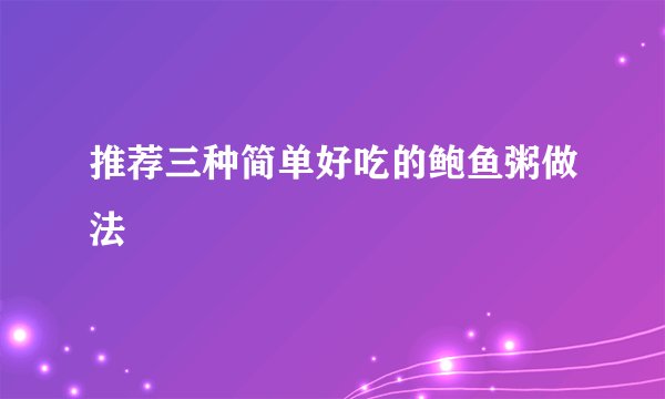 推荐三种简单好吃的鲍鱼粥做法