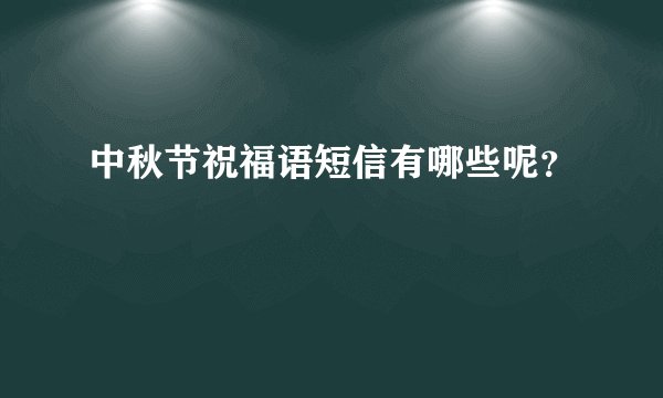 中秋节祝福语短信有哪些呢？