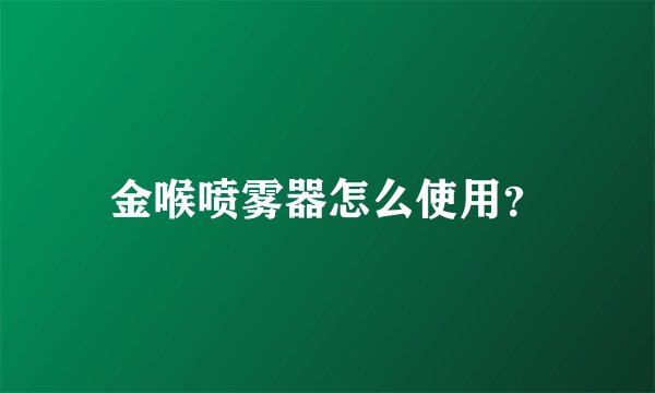 金喉喷雾器怎么使用？