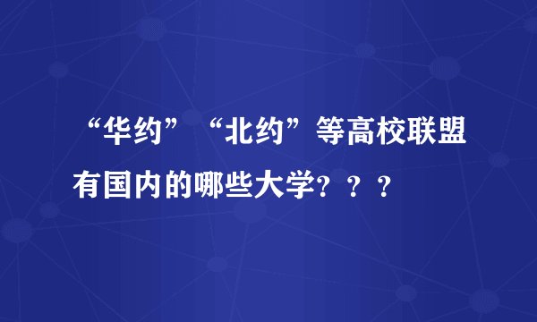 “华约”“北约”等高校联盟有国内的哪些大学???