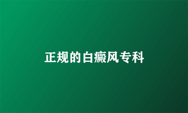 正规的白癜风专科