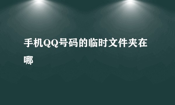 手机QQ号码的临时文件夹在哪