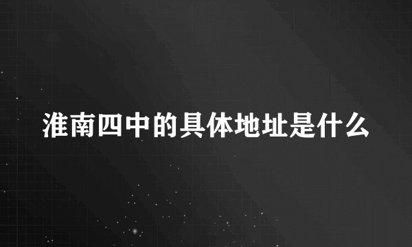 淮南四中的具体地址是什么