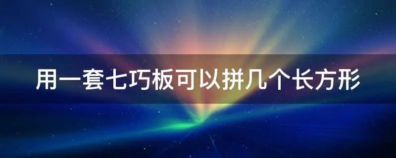 用一套七巧板可以拼几个长方形
