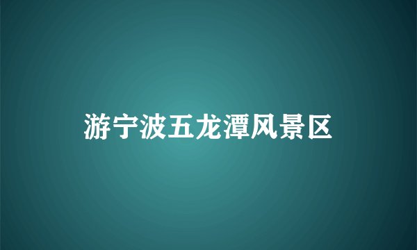 游宁波五龙潭风景区